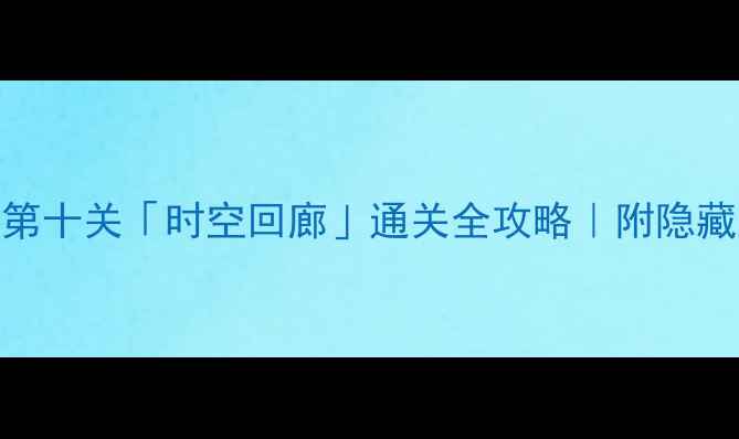 图片 🔥必看！纪念碑谷2第十关「时空回廊」通关全攻略｜附隐藏彩蛋+道具使用技巧