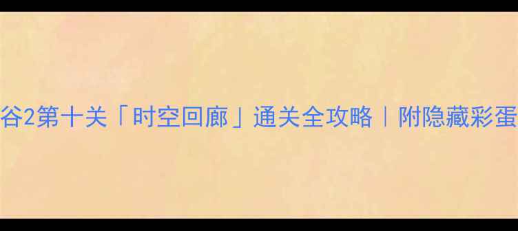 图片 🔥必看！纪念碑谷2第十关「时空回廊」通关全攻略｜附隐藏彩蛋+道具使用技巧1