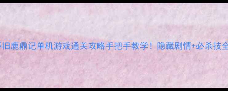 图片 🔥怀旧鹿鼎记单机游戏通关攻略手把手教学！隐藏剧情+必杀技全💥2