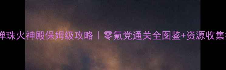 图片 🔥怪物弹珠火神殿保姆级攻略｜零氪党通关全图鉴+资源收集技巧✨1