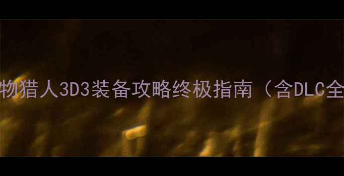 图片 🔥怪物猎人3D3装备攻略终极指南（含DLC全）🔥