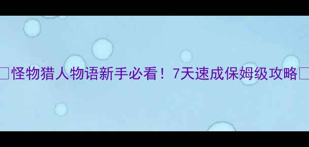 图片 🔥怪物猎人物语新手必看！7天速成保姆级攻略🔥