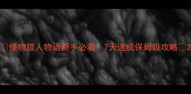 图片 🔥怪物猎人物语新手必看！7天速成保姆级攻略🔥2