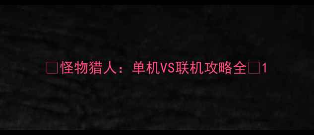 图片 🔥怪物猎人：单机VS联机攻略全🔥1