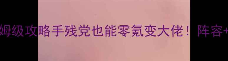 图片 🔥总有刁民想害朕3保姆级攻略手残党也能零氪变大佬！阵容+装备+刷资源全公开💡