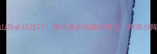 图片 🔥恐怖博士的火山岛必玩技巧！高分通关隐藏剧情全（附高分阵容+BOSS打法）2
