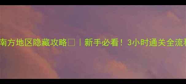 图片 🔥恐怖逃脱游戏：南方地区隐藏攻略🎮｜新手必看！3小时通关全流程+防鬼技巧大公开