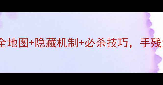 图片 🔥悖论保姆级攻略全地图+隐藏机制+必杀技巧，手残党也能轻松通关！1
