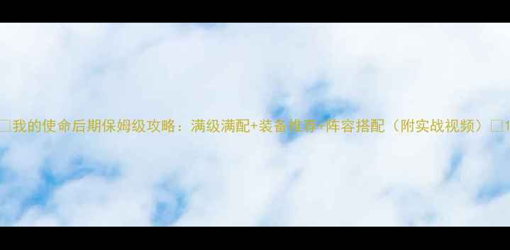 图片 🔥我的使命后期保姆级攻略：满级满配+装备推荐+阵容搭配（附实战视频）🔥1
