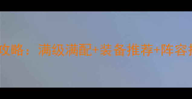 图片 🔥我的使命后期保姆级攻略：满级满配+装备推荐+阵容搭配（附实战视频）🔥2