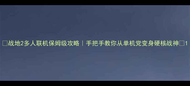图片 🔥战地2多人联机保姆级攻略｜手把手教你从单机党变身硬核战神🎮1