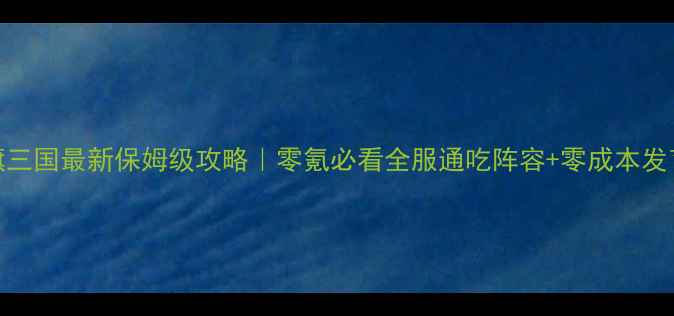 图片 🔥战旗三国最新保姆级攻略｜零氪必看全服通吃阵容+零成本发育技巧