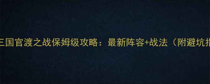 图片 🔥战棋三国官渡之战保姆级攻略：最新阵容+战法（附避坑指南）💥