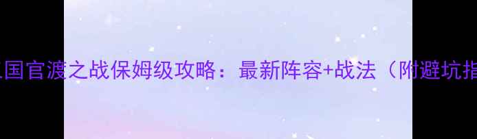 图片 🔥战棋三国官渡之战保姆级攻略：最新阵容+战法（附避坑指南）💥1