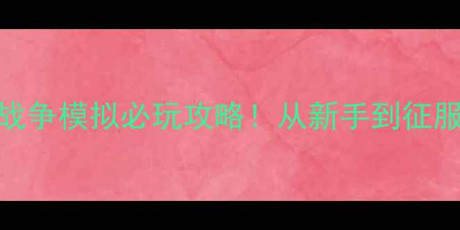 图片 🔥战火燎原：国家战争模拟必玩攻略！从新手到征服者的全流程指南🔥