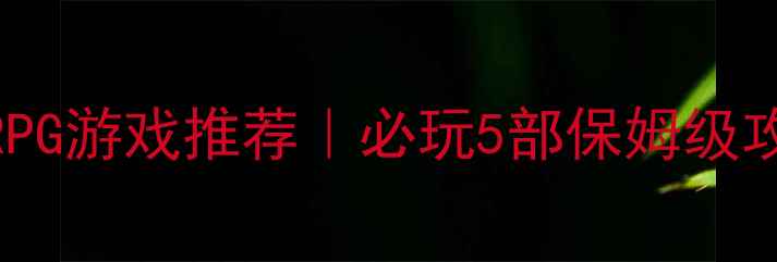 图片 🔥手机单机冒险RPG游戏推荐｜必玩5部保姆级攻略（附资源包）