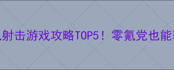 图片 🔥手机单机射击游戏攻略TOP5！零氪党也能轻松上分🎮