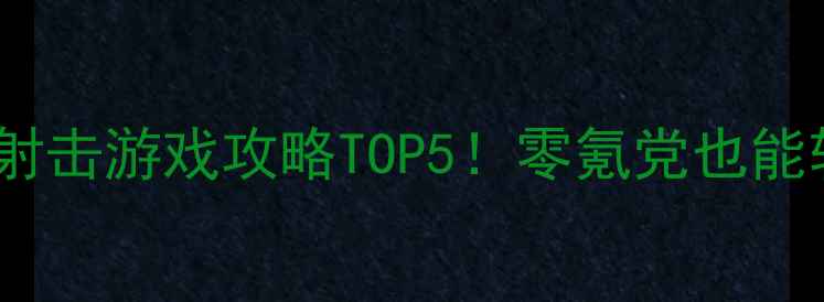 图片 🔥手机单机射击游戏攻略TOP5！零氪党也能轻松上分🎮1