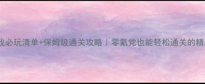 图片 🔥手机单机游戏必玩清单+保姆级通关攻略｜零氪党也能轻松通关的精品游戏推荐🎮2