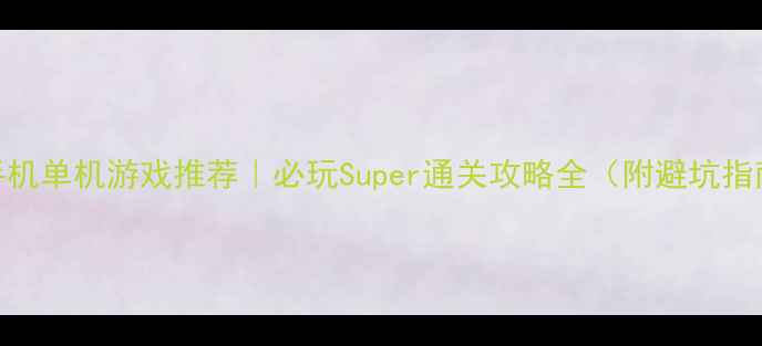 图片 🔥手机单机游戏推荐｜必玩Super通关攻略全（附避坑指南）