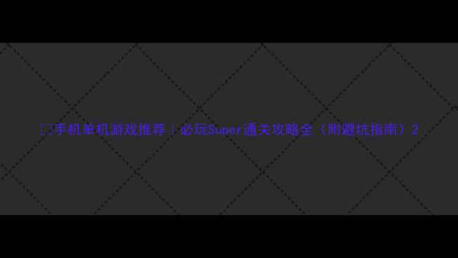 图片 🔥手机单机游戏推荐｜必玩Super通关攻略全（附避坑指南）2