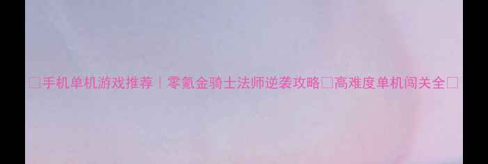 图片 🔥手机单机游戏推荐｜零氪金骑士法师逆袭攻略✨高难度单机闯关全💥