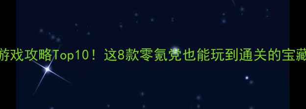 图片 🔥手机单机游戏攻略Top10！这8款零氪党也能玩到通关的宝藏游戏推荐🎮