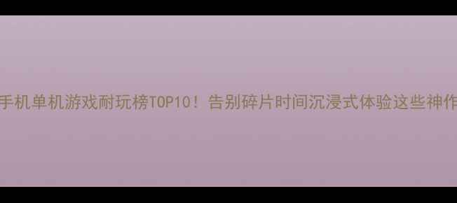 图片 🔥手机单机游戏耐玩榜TOP10！告别碎片时间沉浸式体验这些神作🎮