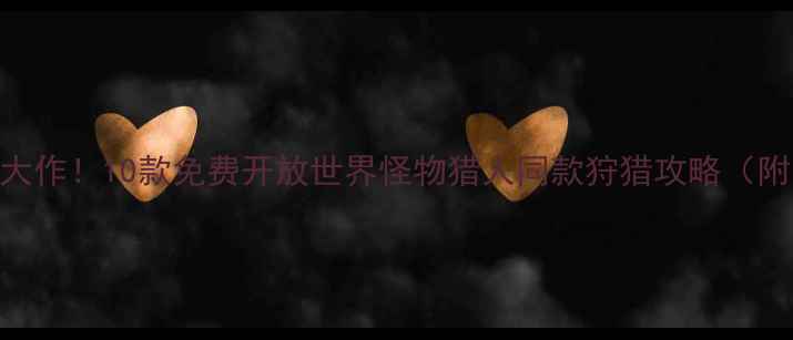 图片 🔥手机单机猎杀大作！10款免费开放世界怪物猎人同款狩猎攻略（附隐藏BOSS打法）