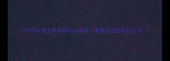 图片 🔥手机斗地主单机版Top5推荐！零氪金也能玩到上头🎮1