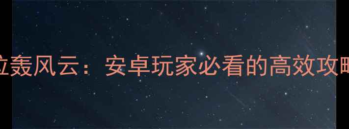 图片 🔥拉轰风云：安卓玩家必看的高效攻略🔥