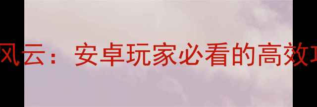 图片 🔥拉轰风云：安卓玩家必看的高效攻略🔥2