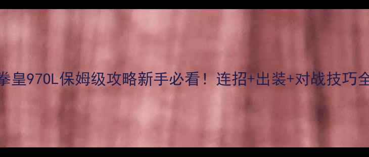 图片 🔥拳皇97OL保姆级攻略新手必看！连招+出装+对战技巧全🔥