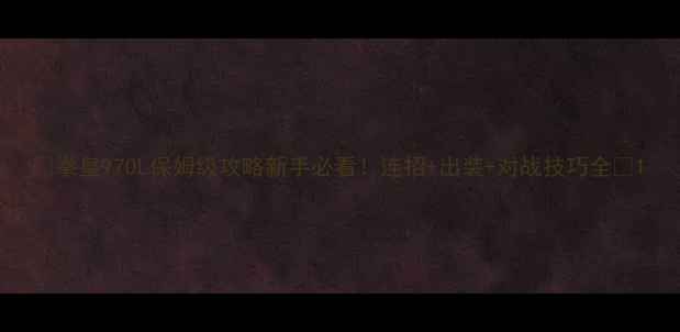 图片 🔥拳皇97OL保姆级攻略新手必看！连招+出装+对战技巧全🔥1