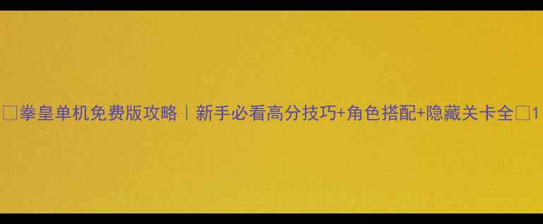 图片 🔥拳皇单机免费版攻略｜新手必看高分技巧+角色搭配+隐藏关卡全🔥1