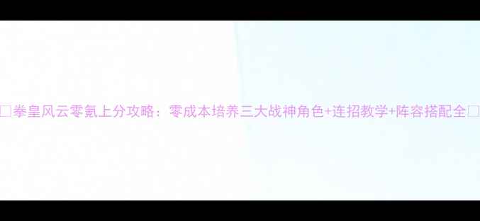 图片 🔥拳皇风云零氪上分攻略：零成本培养三大战神角色+连招教学+阵容搭配全🔥