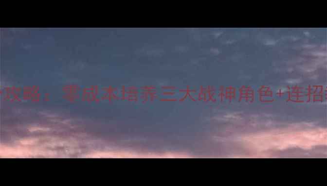 图片 🔥拳皇风云零氪上分攻略：零成本培养三大战神角色+连招教学+阵容搭配全🔥2