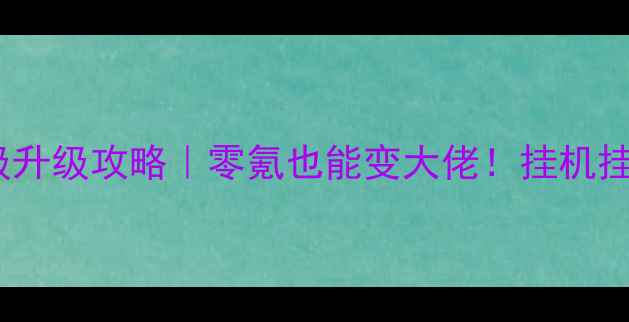 图片 🔥挂机传奇保姆级升级攻略｜零氪也能变大佬！挂机挂出高段位全攻略1