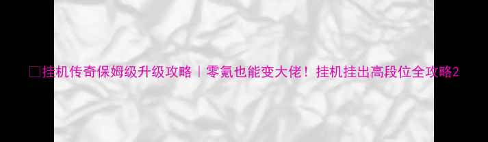 图片 🔥挂机传奇保姆级升级攻略｜零氪也能变大佬！挂机挂出高段位全攻略2