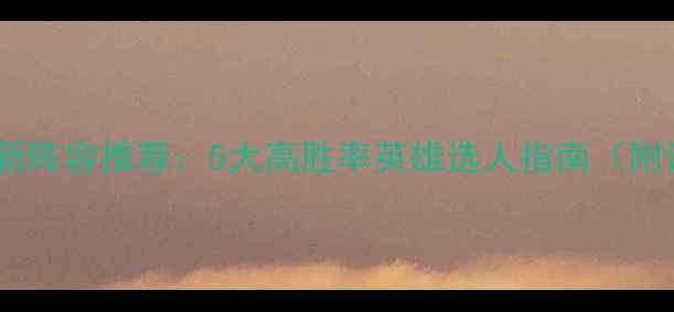 图片 🔥指尖江湖最新阵容推荐：5大高胜率英雄选人指南（附详细搭配）💥2