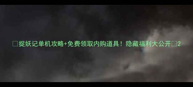 图片 🔥捉妖记单机攻略+免费领取内购道具！隐藏福利大公开✨2