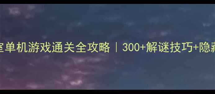 图片 🔥探险密室单机游戏通关全攻略｜300+解谜技巧+隐藏关卡🎮💡