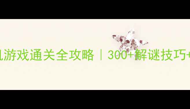 图片 🔥探险密室单机游戏通关全攻略｜300+解谜技巧+隐藏关卡🎮💡2
