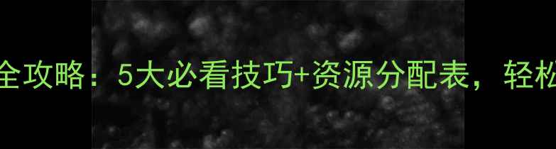 图片 🔥攻城三国皇城通关全攻略：5大必看技巧+资源分配表，轻松解锁高难度挑战！🔥