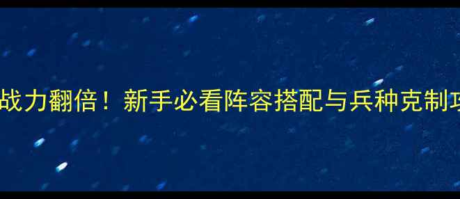 图片 🔥攻城掠地兵器战力翻倍！新手必看阵容搭配与兵种克制攻略💥🛡️⚔️1