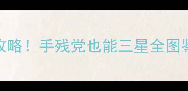 图片 🔥救援行动三星保姆级攻略！手残党也能三星全图鉴+平民阵容速通指南🔥2