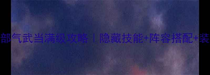 图片 🔥新天龙八部气武当满级攻略｜隐藏技能+阵容搭配+装备推荐全🌟