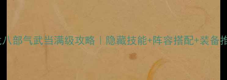 图片 🔥新天龙八部气武当满级攻略｜隐藏技能+阵容搭配+装备推荐全🌟1