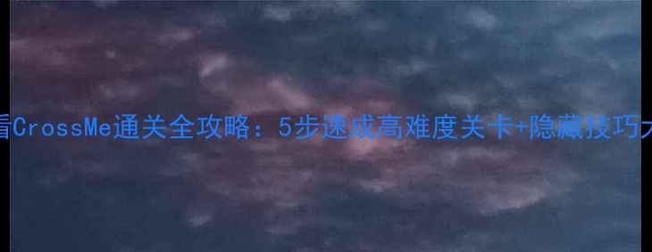 图片 🔥新手必看CrossMe通关全攻略：5步速成高难度关卡+隐藏技巧大公开！🔥