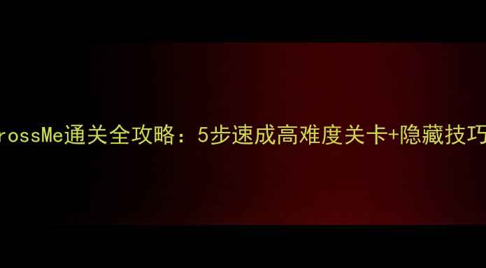 图片 🔥新手必看CrossMe通关全攻略：5步速成高难度关卡+隐藏技巧大公开！🔥2